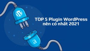 TOP 5 Plugin WordPress nên có nhất 2021