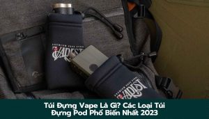 Túi Đựng Vape Là Gì? Các Loại Túi Đựng Pod Phổ Biến Nhất 2023