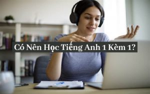 có nên học tiếng anh 1 kèm 1