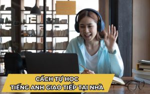 Cách tự học tiếng Anh giao tiếp tại nhà