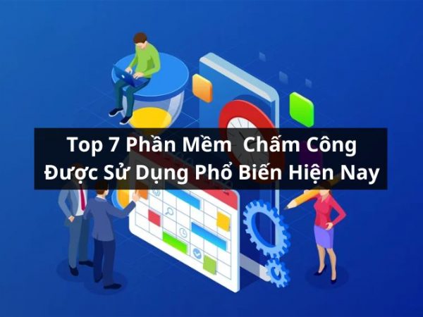 Khám Phá Top 7 Phần Mềm Chấm Công Được Sử Dụng Nhiều Nhất 2024