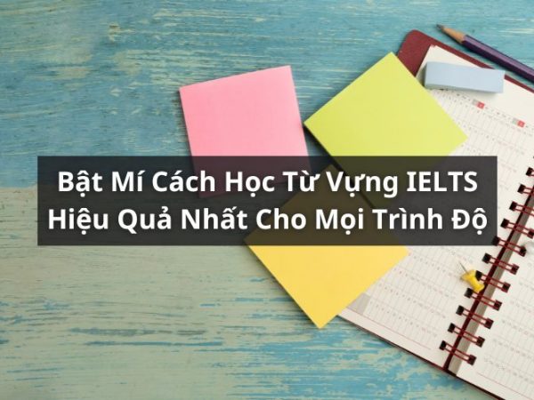 Bật Mí Cách Học Từ Vựng IELTS Hiệu Quả Cho Kỳ Thi Sắp Tới